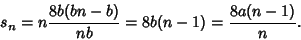 \begin{displaymath}s_n=n {8b(bn-b)\over nb} = 8b(n-1)={8a(n-1)\over n}.\end{displaymath}