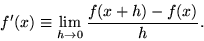 \begin{displaymath} f'(x) \equiv \lim_{h\to 0} {f(x+h)-f(x)\over h}.\end{displaymath}