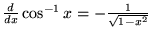${d\over dx} \cos^{-1}x = - {1\over \sqrt{1-x^2}}$