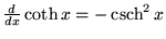 ${d\over dx} \coth x = -\mathop{\rm csch}\nolimits ^2 x$