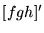 $\displaystyle [fgh]'$