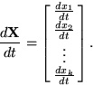 \begin{displaymath} {d\mathbf{X}\over dt} = \left[{\matrix{{dx_1\over dt}\cr {dx_2\over dt}\cr \vdots\cr {dx_k\over dt}\cr}}\right].\end{displaymath}